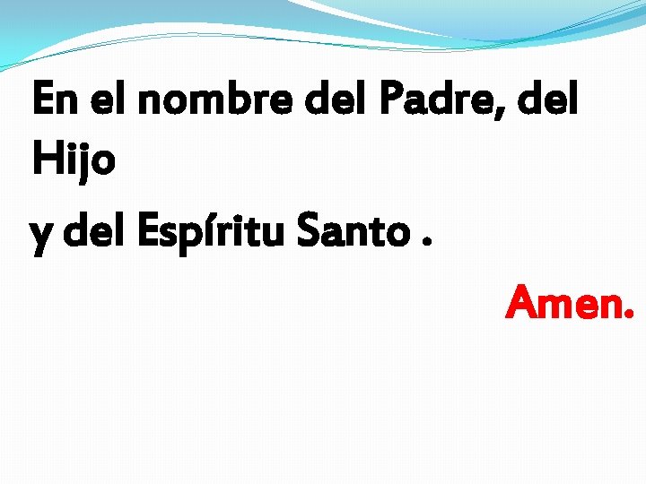 En el nombre del Padre, del Hijo y del Espíritu Santo. Amen. En el nombre del Padre, del Hijo y del Espíritu Santo. Amen.