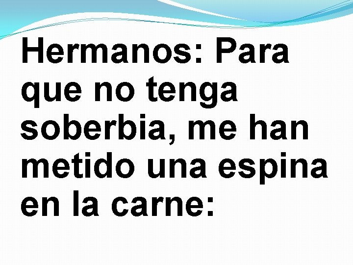 Hermanos: Para que no tenga soberbia, me han metido una espina en la carne: Hermanos: Para que no tenga soberbia, me han metido una espina en la carne: