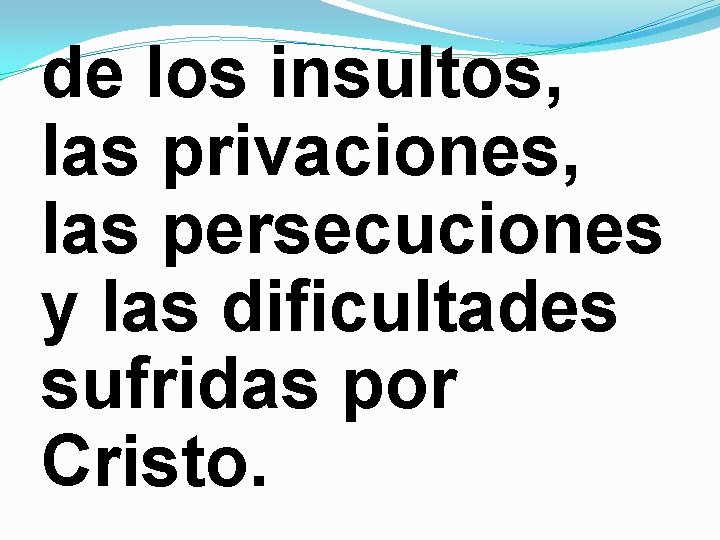 de los insultos, las privaciones, las persecuciones y las dificultades sufridas por Cristo. de los insultos, las privaciones, las persecuciones y las dificultades sufridas por Cristo.