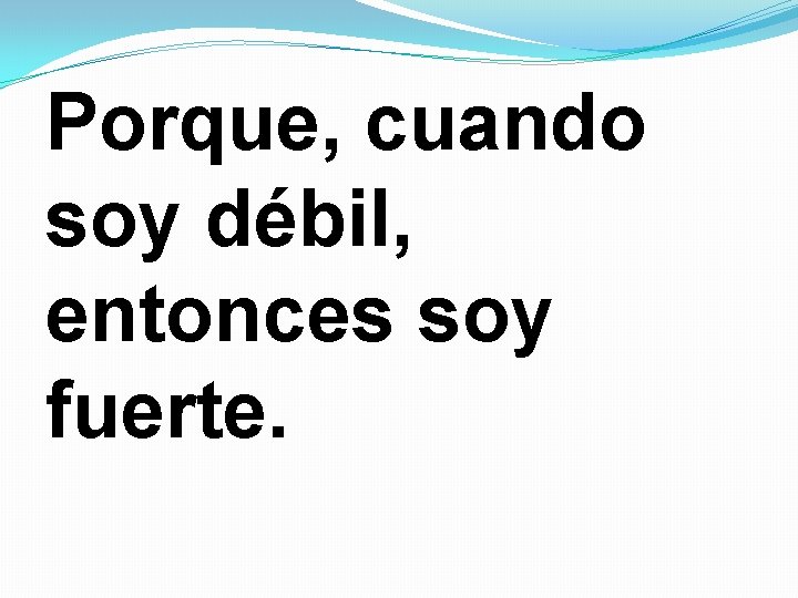 Porque, cuando soy débil, entonces soy fuerte. Porque, cuando soy débil, entonces soy fuerte.
