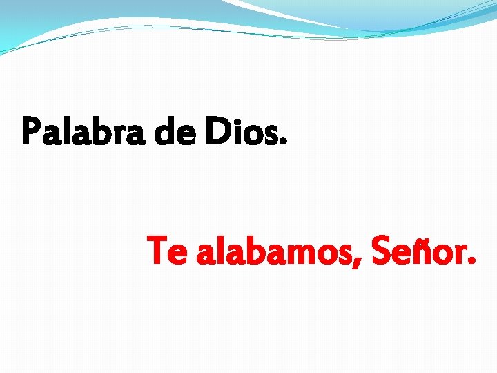 Palabra de Dios. Te alabamos, Señor. Palabra de Dios. Te alabamos, Señor.