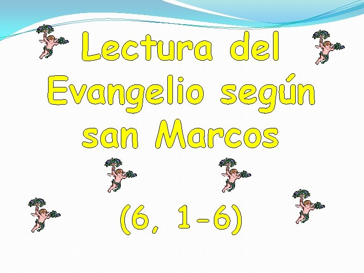 Lectura del Evangelio según san Marcos (6, 1 -6) Lectura del Evangelio según san Marcos (6, 1 -6)