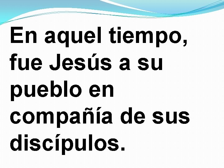 En aquel tiempo, fue Jesús a su pueblo en compañía de sus discípulos. En aquel tiempo, fue Jesús a su pueblo en compañía de sus discípulos.
