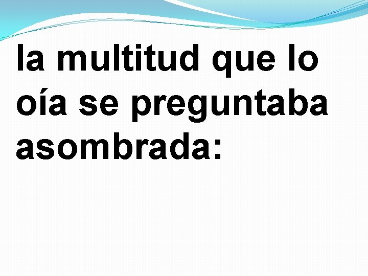 la multitud que lo oía se preguntaba asombrada: la multitud que lo oía se preguntaba asombrada: