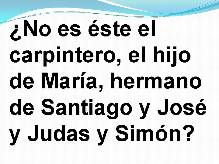 ¿No es éste el carpintero, el hijo de María, hermano de Santiago y José ¿No es éste el carpintero, el hijo de María, hermano de Santiago y José