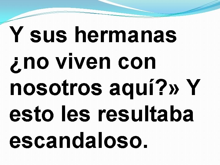 Y sus hermanas ¿no viven con nosotros aquí? » Y esto les resultaba escandaloso. Y sus hermanas ¿no viven con nosotros aquí? » Y esto les resultaba escandaloso.