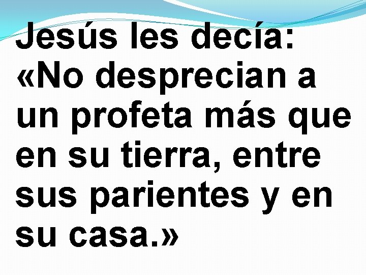 Jesús les decía: «No desprecian a un profeta más que en su tierra, entre Jesús les decía: «No desprecian a un profeta más que en su tierra, entre