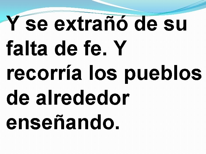 Y se extrañó de su falta de fe. Y recorría los pueblos de alrededor Y se extrañó de su falta de fe. Y recorría los pueblos de alrededor
