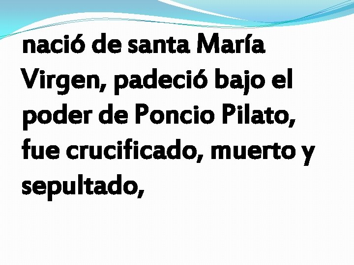 nació de santa María Virgen, padeció bajo el poder de Poncio Pilato, fue crucificado, nació de santa María Virgen, padeció bajo el poder de Poncio Pilato, fue crucificado,