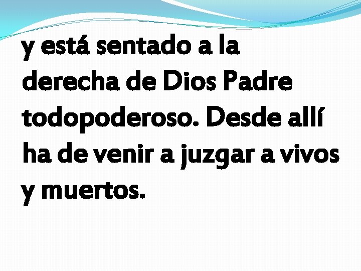 y está sentado a la derecha de Dios Padre todopoderoso. Desde allí ha de y está sentado a la derecha de Dios Padre todopoderoso. Desde allí ha de