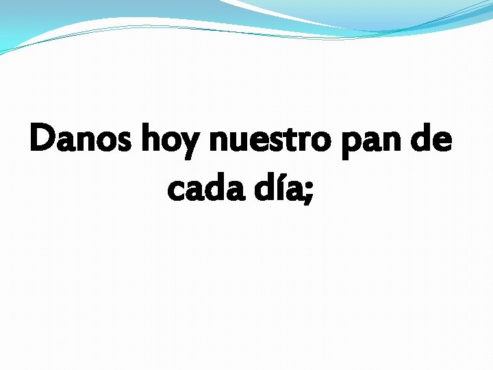 Danos hoy nuestro pan de cada día; Danos hoy nuestro pan de cada día;