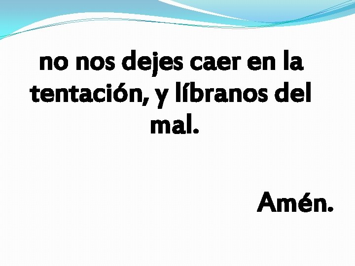 no nos dejes caer en la tentación, y líbranos del mal. Amén. no nos dejes caer en la tentación, y líbranos del mal. Amén.