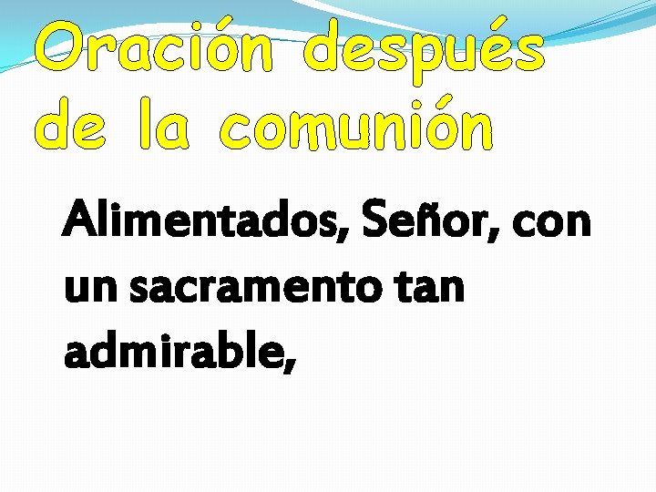 Oración después de la comunión Alimentados, Señor, con un sacramento tan admirable, Oración después de la comunión Alimentados, Señor, con un sacramento tan admirable,