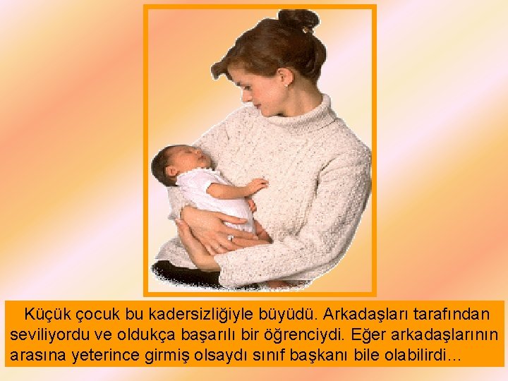 Küçük çocuk bu kadersizliğiyle büyüdü. Arkadaşları tarafından seviliyordu ve oldukça başarılı bir öğrenciydi. Eğer