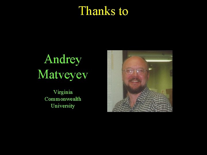 Thanks to Andrey Matveyev Virginia Commonwealth University 