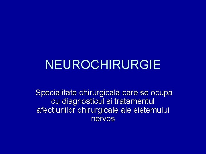 NEUROCHIRURGIE Specialitate chirurgicala care se ocupa cu diagnosticul si tratamentul afectiunilor chirurgicale sistemului nervos