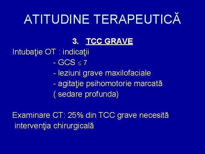 ATITUDINE TERAPEUTICĂ 3. TCC GRAVE Intubaţie OT : indicaţii - GCS 7 - leziuni