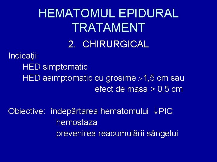 HEMATOMUL EPIDURAL TRATAMENT 2. CHIRURGICAL Indicaţii: HED simptomatic HED asimptomatic cu grosime 1, 5