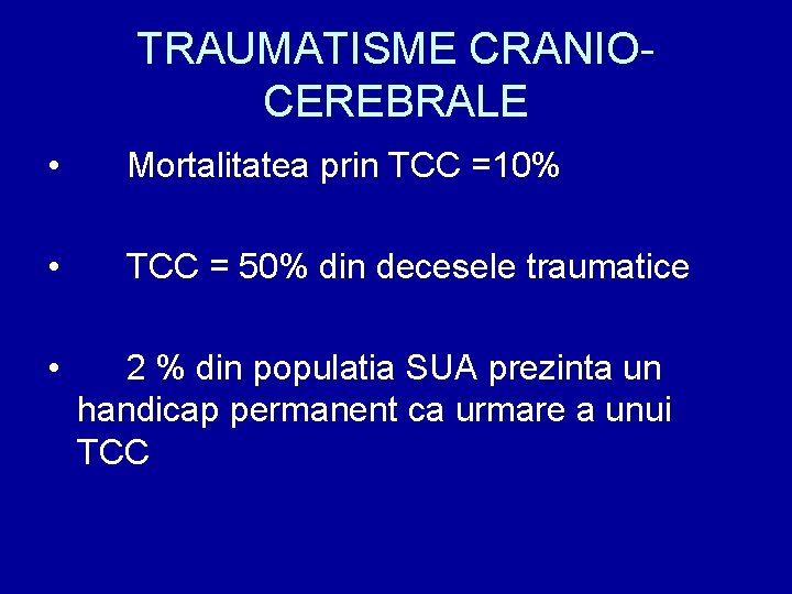 TRAUMATISME CRANIOCEREBRALE • Mortalitatea prin TCC =10% • TCC = 50% din decesele traumatice