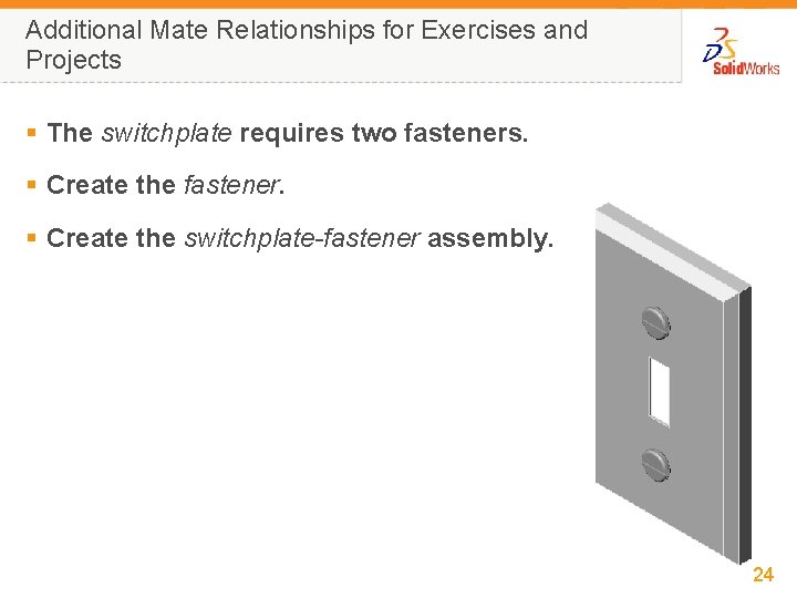 Additional Mate Relationships for Exercises and Projects § The switchplate requires two fasteners. §