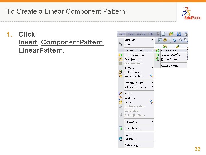 To Create a Linear Component Pattern: 1. Click Insert, Component. Pattern, Linear. Pattern. 32