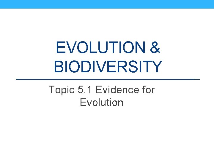 EVOLUTION & BIODIVERSITY Topic 5. 1 Evidence for Evolution 