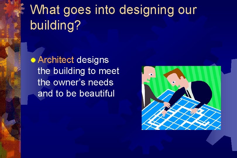 What goes into designing our building? ® Architect designs the building to meet the