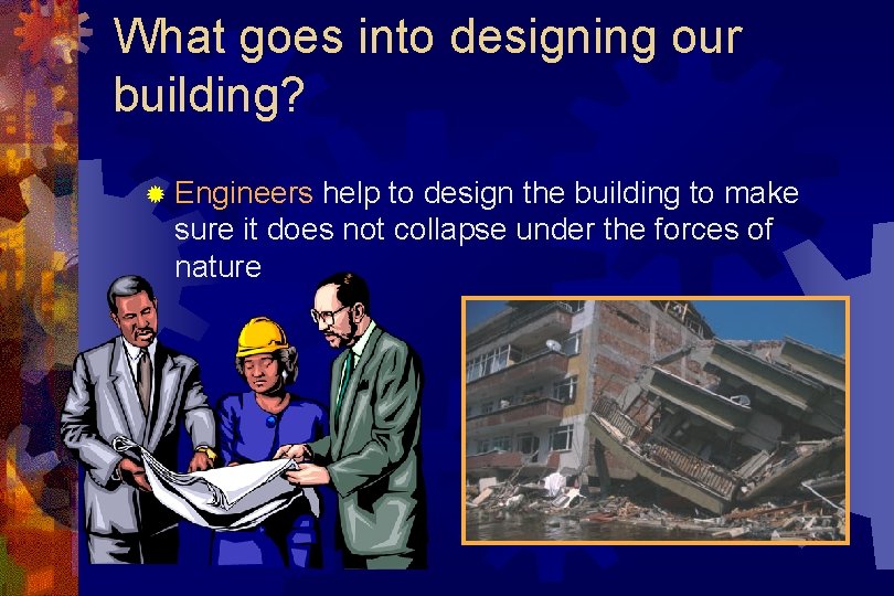 What goes into designing our building? ® Engineers help to design the building to