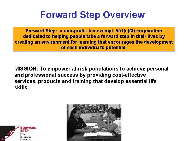 Forward Step Overview Forward Step: a non-profit, tax exempt, 501(c)(3) corporation dedicated to helping