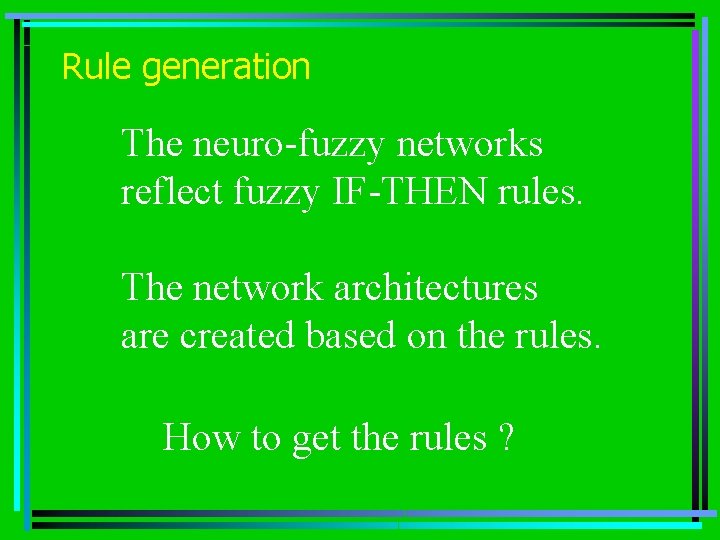 Rule generation The neuro-fuzzy networks reflect fuzzy IF-THEN rules. The network architectures are created