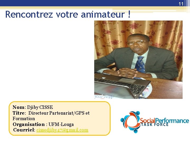 11 Rencontrez votre animateur ! Nom: Djiby CISSE Titre: Directeur Partenariat/GPS et Formation Organisation