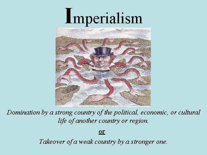 Imperialism Domination by a strong country of the political, economic, or cultural life of