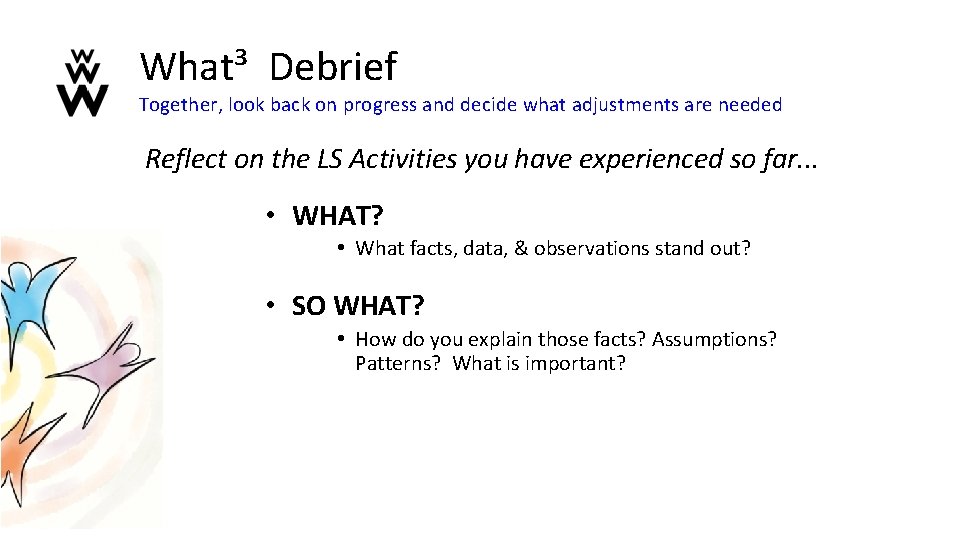 What³ Debrief Together, look back on progress and decide what adjustments are needed Reflect What³ Debrief Together, look back on progress and decide what adjustments are needed Reflect