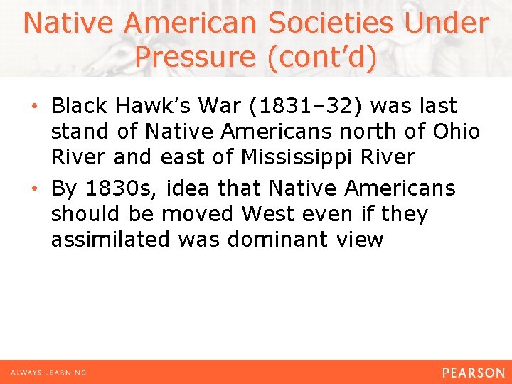 Native American Societies Under Pressure (cont’d) • Black Hawk’s War (1831– 32) was last