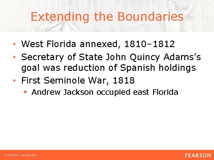 Extending the Boundaries • West Florida annexed, 1810– 1812 • Secretary of State John