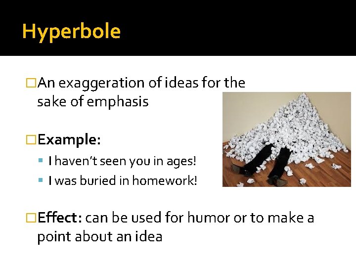 Hyperbole �An exaggeration of ideas for the sake of emphasis �Example: I haven’t seen