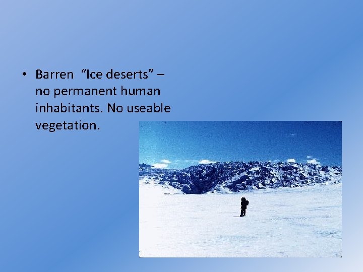  • Barren “Ice deserts” – no permanent human inhabitants. No useable vegetation. 