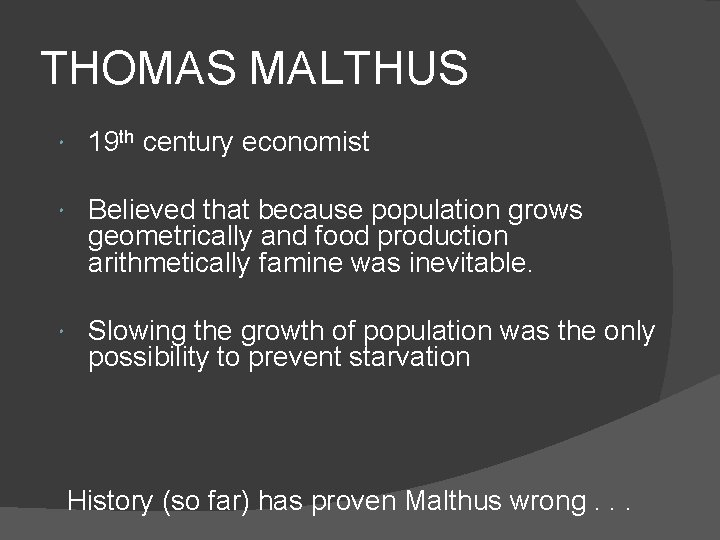 THOMAS MALTHUS 19 th century economist Believed that because population grows geometrically and food