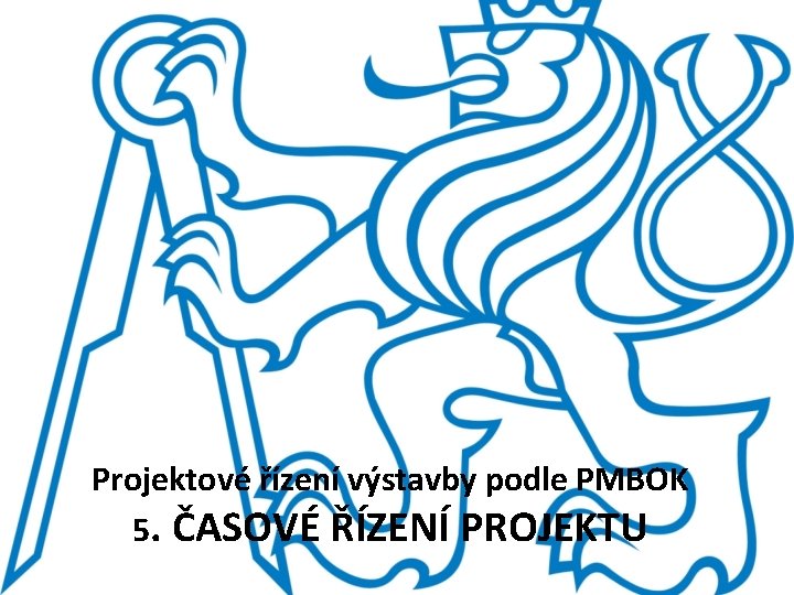 Projektové řízení výstavby podle PMBOK 5. ČASOVÉ ŘÍZENÍ PROJEKTU 