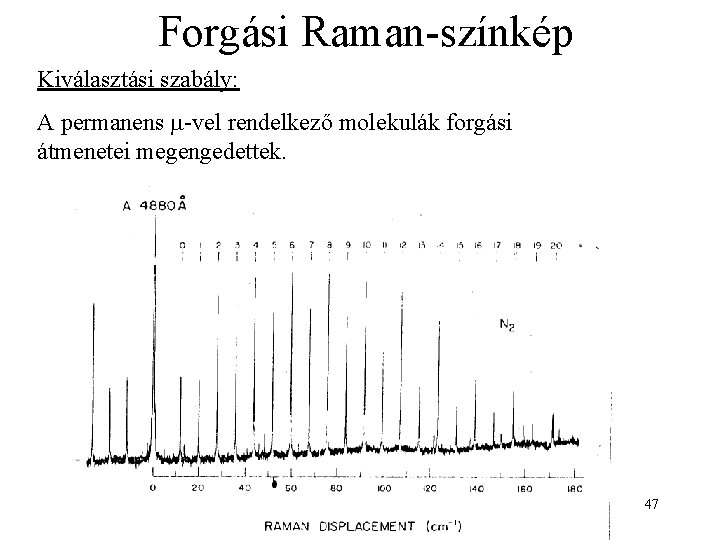 Forgási Raman-színkép Kiválasztási szabály: A permanens m-vel rendelkező molekulák forgási átmenetei megengedettek. 47 