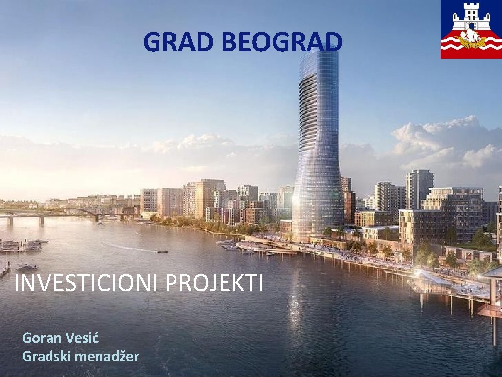 GRAD BEOGRAD INVESTICIONI PROJEKTI Goran Vesić Gradski menadžer 