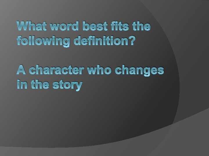 What word best fits the following definition? A character who changes in the story