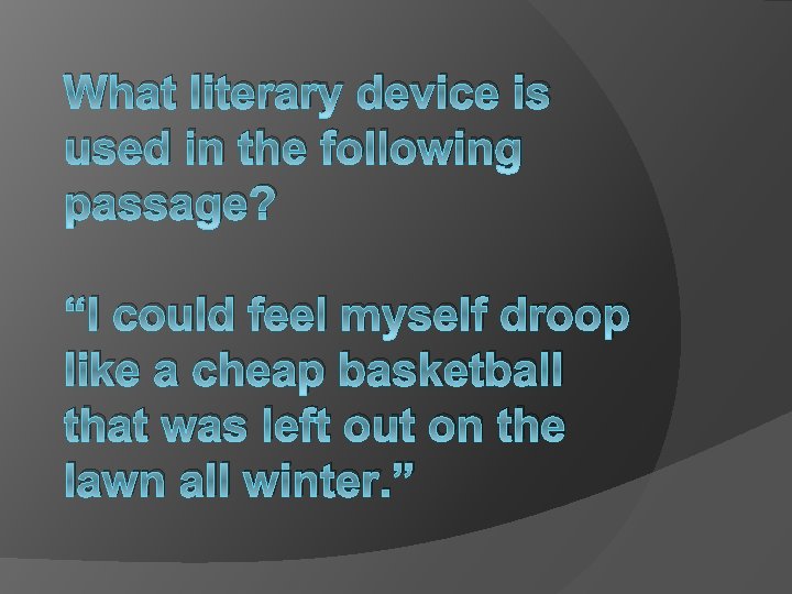 What literary device is used in the following passage? “I could feel myself droop