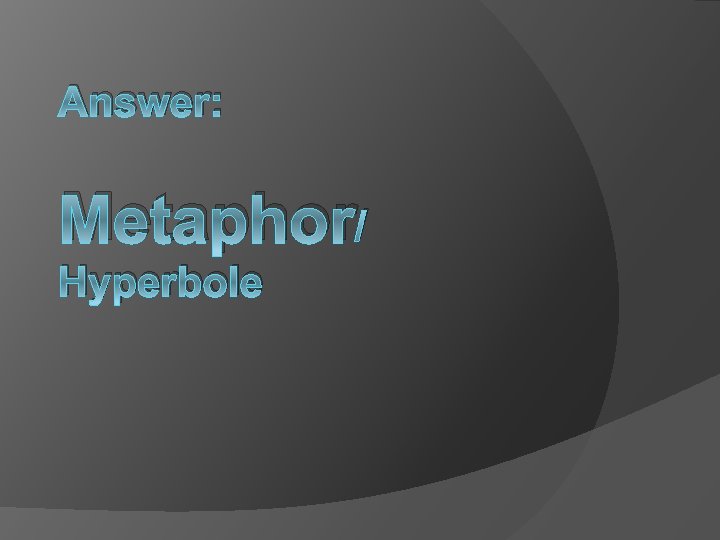 Answer: Metaphor/ Hyperbole 