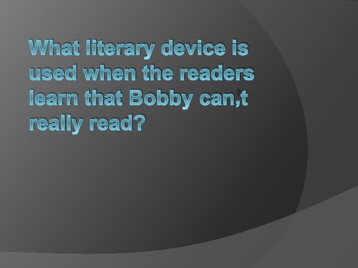 What literary device is used when the readers learn that Bobby can’t really read?