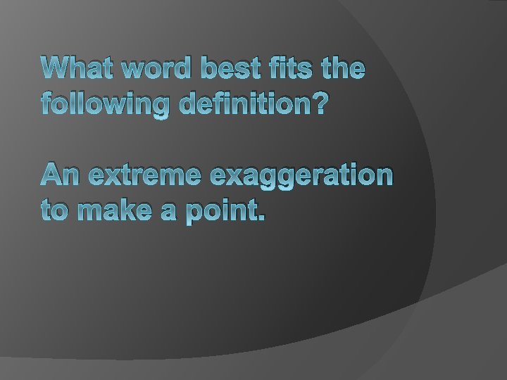 What word best fits the following definition? An extreme exaggeration to make a point.