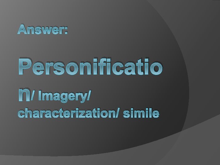 Answer: Personificatio n/ Imagery/ characterization/ simile 