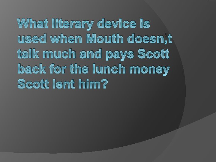 What literary device is used when Mouth doesn’t talk much and pays Scott back