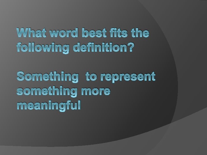 What word best fits the following definition? Something to represent something more meaningful 