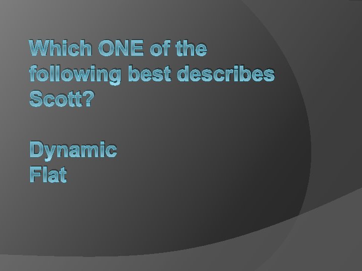 Which ONE of the following best describes Scott? Dynamic Flat 